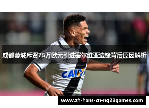 成都蓉城斥资75万欧元引进塞尔维亚边锋背后原因解析