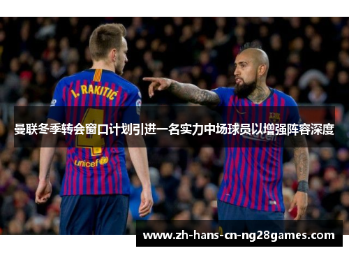 曼联冬季转会窗口计划引进一名实力中场球员以增强阵容深度