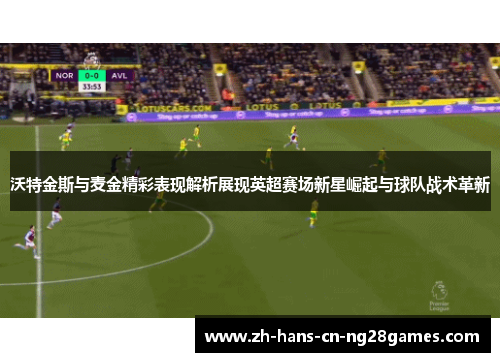 沃特金斯与麦金精彩表现解析展现英超赛场新星崛起与球队战术革新