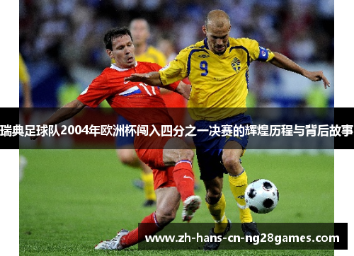 瑞典足球队2004年欧洲杯闯入四分之一决赛的辉煌历程与背后故事