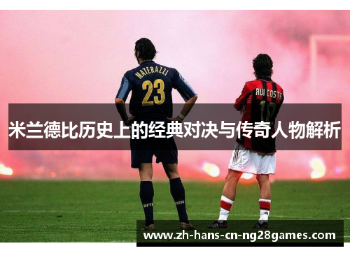 米兰德比历史上的经典对决与传奇人物解析