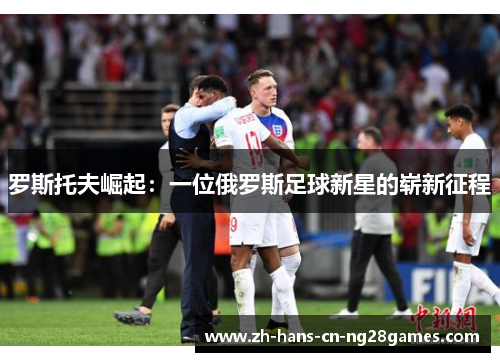 罗斯托夫崛起：一位俄罗斯足球新星的崭新征程