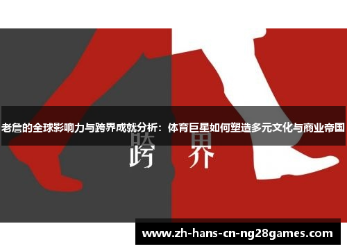 老詹的全球影响力与跨界成就分析：体育巨星如何塑造多元文化与商业帝国