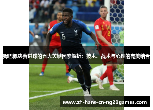 姆巴佩决赛进球的五大关键因素解析：技术、战术与心理的完美结合