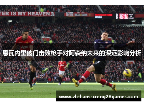恩瓦内里破门击败枪手对阿森纳未来的深远影响分析