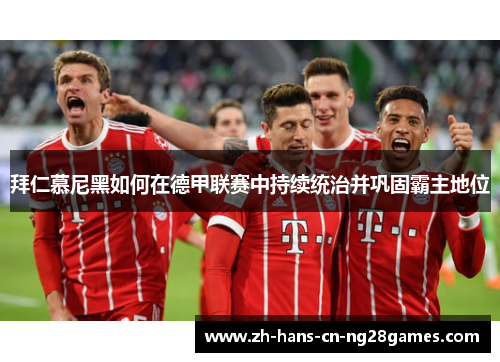 拜仁慕尼黑如何在德甲联赛中持续统治并巩固霸主地位