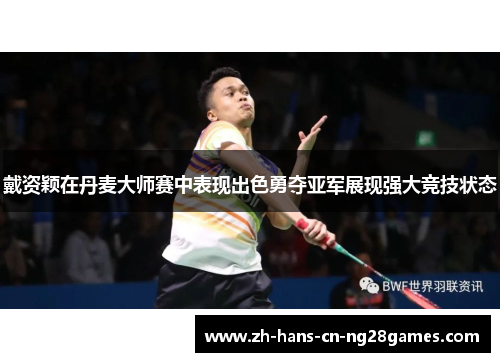 戴资颖在丹麦大师赛中表现出色勇夺亚军展现强大竞技状态