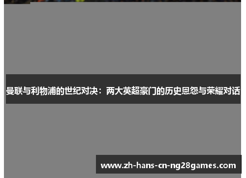 曼联与利物浦的世纪对决：两大英超豪门的历史恩怨与荣耀对话