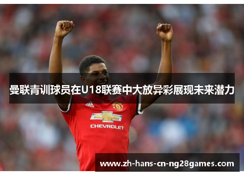 曼联青训球员在U18联赛中大放异彩展现未来潜力