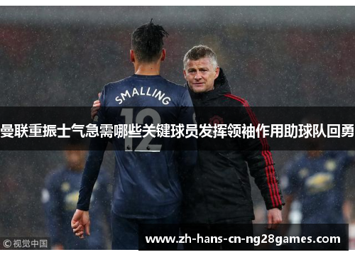 曼联重振士气急需哪些关键球员发挥领袖作用助球队回勇