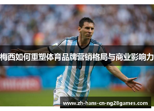 梅西如何重塑体育品牌营销格局与商业影响力