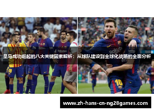 皇马成功崛起的八大关键因素解析：从球队建设到全球化战略的全面分析
