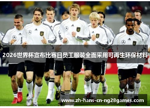 2026世界杯宣布比赛日员工服装全面采用可再生环保材料