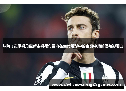 从防守贡献视角重新审视德布劳内在当代足球中的全能中场价值与影响力