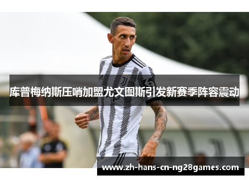 库普梅纳斯压哨加盟尤文图斯引发新赛季阵容震动