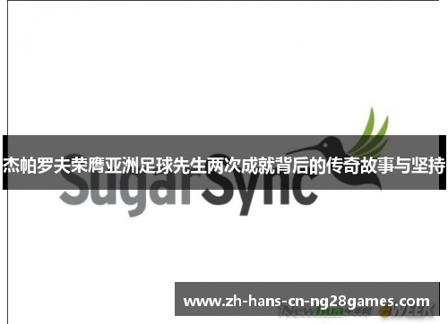 杰帕罗夫荣膺亚洲足球先生两次成就背后的传奇故事与坚持