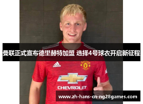 曼联正式宣布德里赫特加盟 选择4号球衣开启新征程