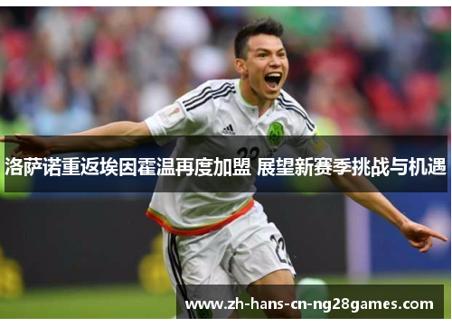 洛萨诺重返埃因霍温再度加盟 展望新赛季挑战与机遇