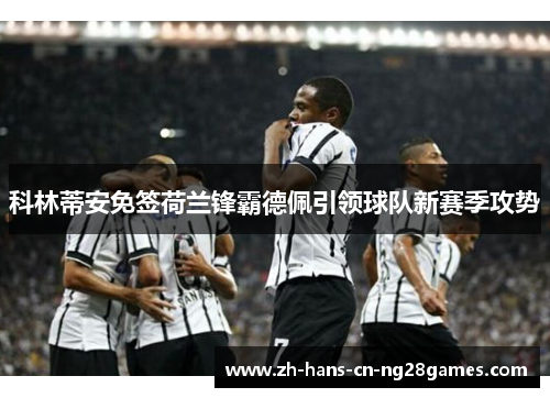 科林蒂安免签荷兰锋霸德佩引领球队新赛季攻势