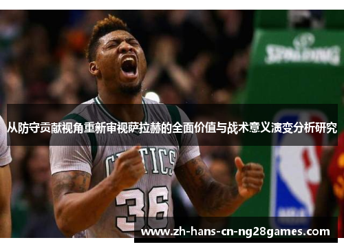 从防守贡献视角重新审视萨拉赫的全面价值与战术意义演变分析研究