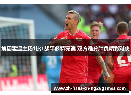 埃因霍温主场1比1战平多特蒙德 双方难分胜负精彩对决