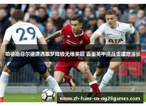 哈德斯菲尔德遭遇噩梦降级无缘英超 直面英甲挑战重建路漫长