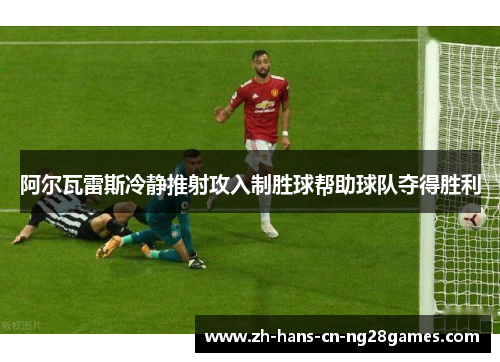阿尔瓦雷斯冷静推射攻入制胜球帮助球队夺得胜利